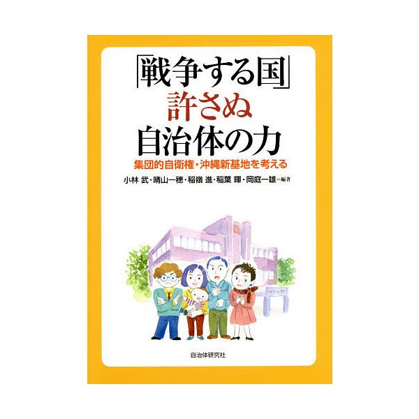 「戦争する国」許さぬ自治体の力 集団的自衛権・沖縄新基地を考える/小林武/晴山一穂/稲嶺進