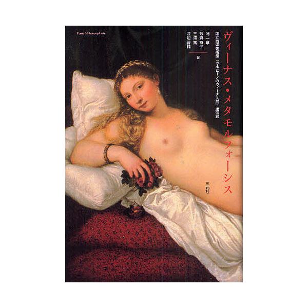 ヴィーナス・メタモルフォーシス 国立西洋美術館『ウルビーノのヴィーナス展』講演録/浦一章/芳賀京子/三浦篤