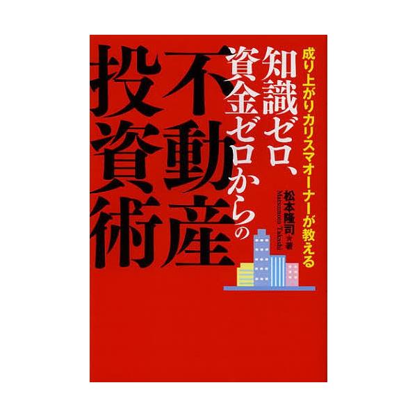 知識ゼロ、資金ゼロからの不動産投資術 成り上がりカリスマオーナーが教える/松本隆司