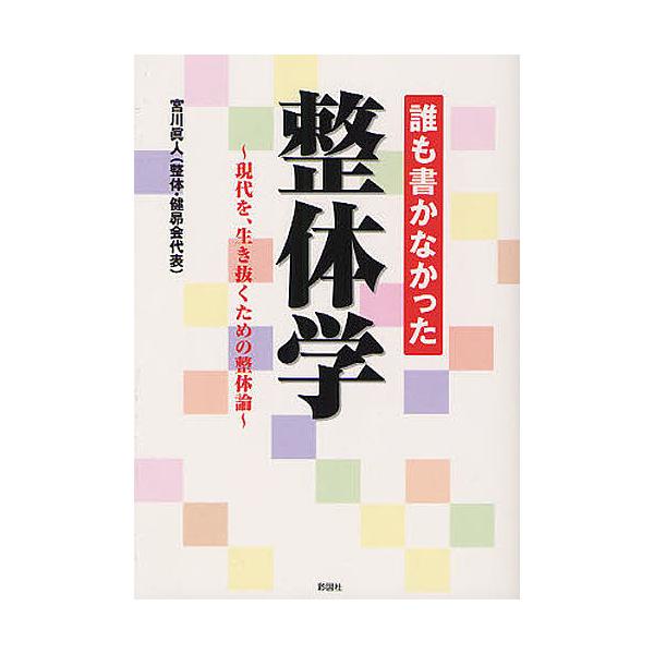 誰も書かなかった整体学 現代を、生き抜くための整体論/宮川眞人
