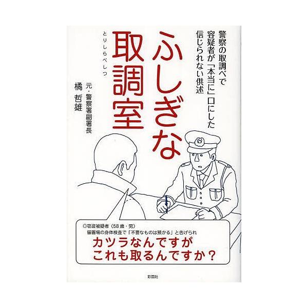 ふしぎな取調室 警察の取調べで容疑者が「本当に」口にした信じられない供述/橘哲雄