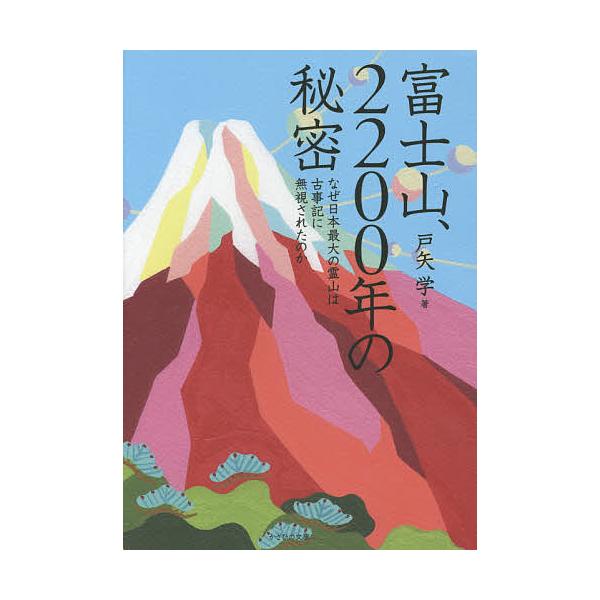 富士山、2200年の秘密 なぜ日本最大の霊山は古事記に無視されたのか/戸矢学