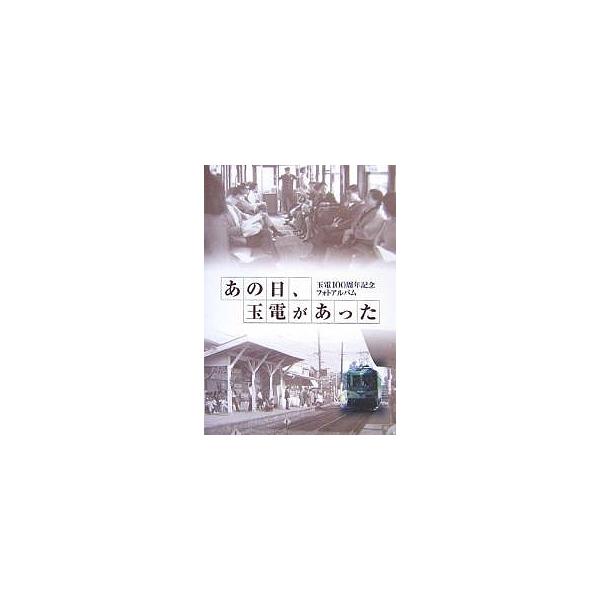 あの日、玉電があった 玉電100周年記念フォトアルバム/玉電アーカイブス研究会