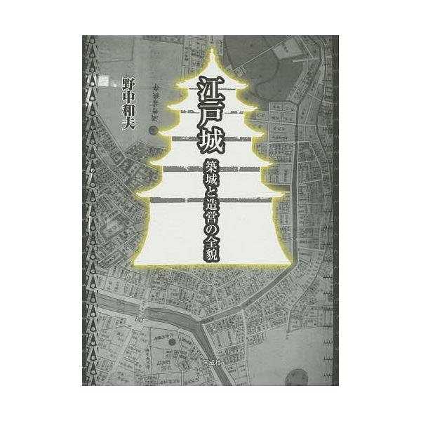 江戸城 築城と造営の全貌/野中和夫