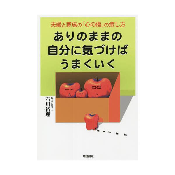 ありのままの自分に気づけばうまくいく 夫婦と家族の「心の傷」の癒し方/石川裕理