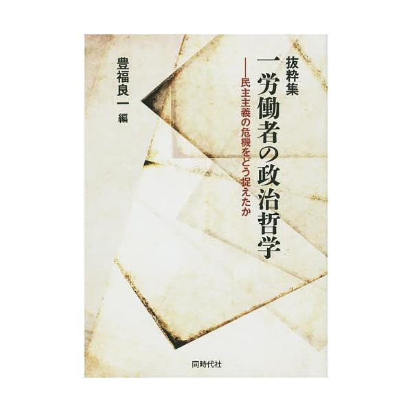 一労働者の政治哲学 民主主義の危機をどう捉えたか 抜粋集/豊福良一
