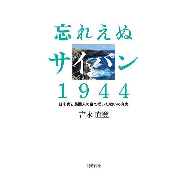 忘れえぬサイパン1944 日米兵と民間人の目で描いた戦いの真実/吉永直登