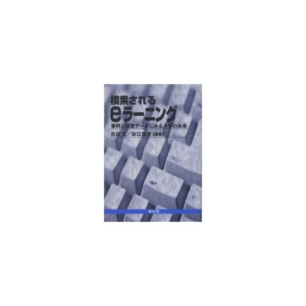 模索されるeラーニング 事例と調査データにみる大学の未来/吉田文/田口真奈