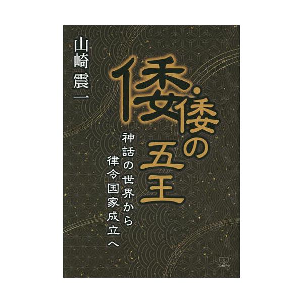 倭・倭の五王 神話の世界から律令国家成立へ/山崎震一