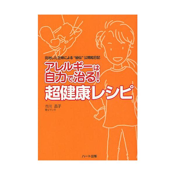 アレルギーは自力で治る!超健康レシピ 完治した主婦による“秘伝”公開絵日記/市川晶子