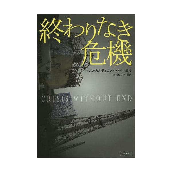 終わりなき危機 日本のメディアが伝えない、世界の科学者による福島原発事故研究報告書/ヘレン・カルディコット/河村めぐみ