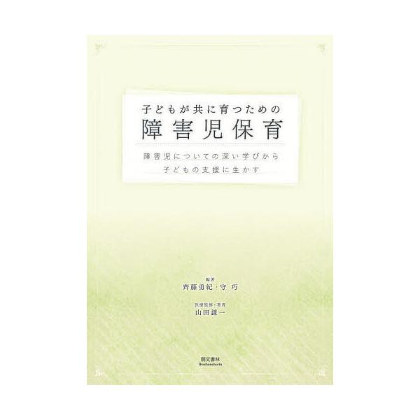 子どもが共に育つための障害児保育 障害児についての深い学びから子どもの支援に生かす/齊藤勇紀/守巧