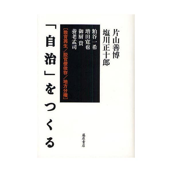 「自治」をつくる 教育再生/脱官僚依存/地方分権/片山善博