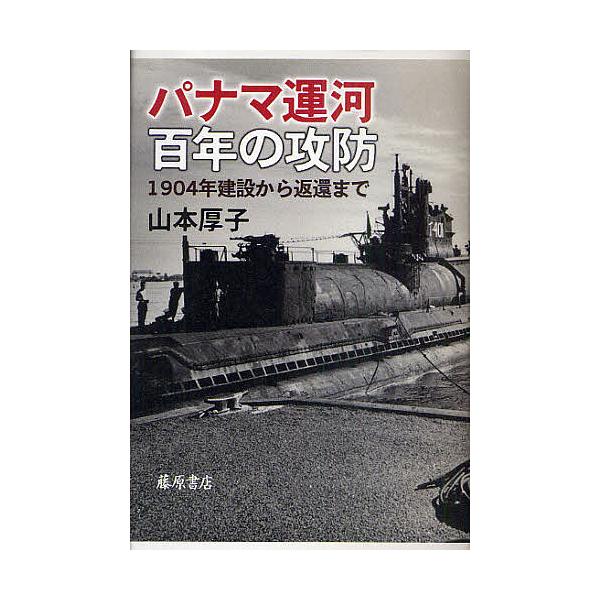 パナマ運河百年の攻防 1904年建設から返還まで/山本厚子
