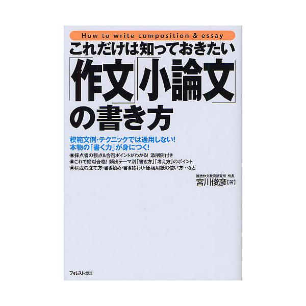 これだけは知っておきたい「作文」「小論文」の書き方 模範文例・テクニックでは通用しない!本物の「書く力」が身につく!/宮川俊彦