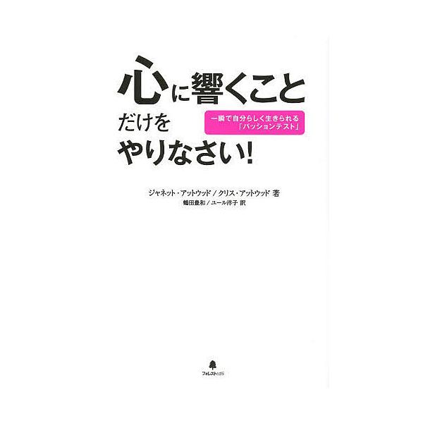 心に響くことだけをやりなさい! 一瞬で自分らしく生きられる「パッションテスト」/ジャネット・アットウッド/クリス・アットウッド/鶴田豊和