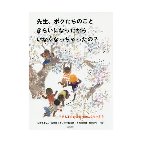 先生、ボクたちのこときらいになったからいなくなっちゃったの? 子ども不在の保育行政に立ち向かう/大倉得史/藤井豊