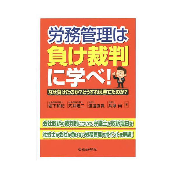 労務管理は負け裁判に学べ! なぜ負けたのか?どうすれば勝てたのか?/堀下和紀/穴井隆二/渡邉直貴