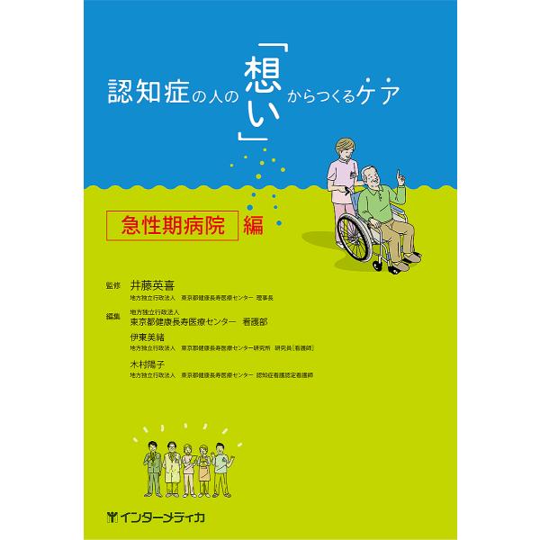 認知症の人の「想い」からつくるケア 急性期病院編/井藤英喜/東京都健康長寿医療センター看護部/伊東美緒