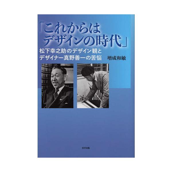 これからはデザインの時代 松下幸之助のデザイン観とデザイナー真野善一の苦悩/増成和敏