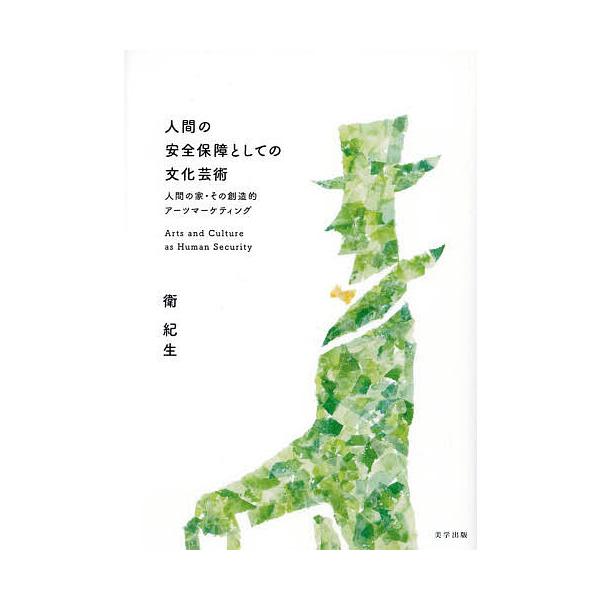 人間の安全保障としての文化芸術 人間の家・その創造的アーツマーケティング/衛紀生