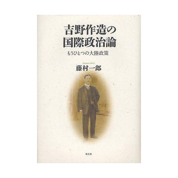 吉野作造の国際政治論 もうひとつの大陸政策/藤村一郎