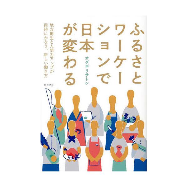 ふるさとワーケーションで日本が変わる 地方創生と人間力アップが同時にかなう、新しい働き方/オダギリサトシ