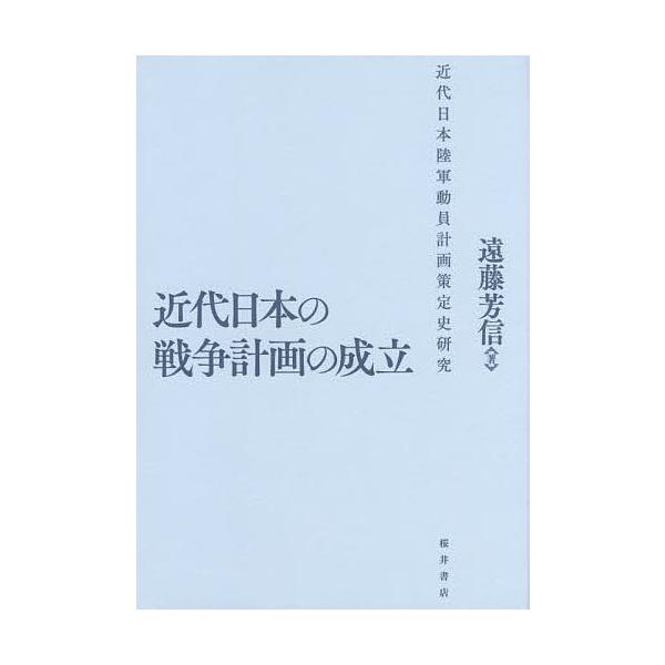 近代日本の戦争計画の成立 近代日本陸軍動員計画策定史研究/遠藤芳信