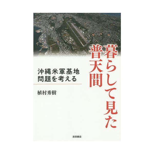 暮らして見た普天間 沖縄米軍基地問題を考える/植村秀樹