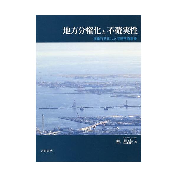 地方分権化と不確実性 多重行政化した港湾整備事業/林昌宏
