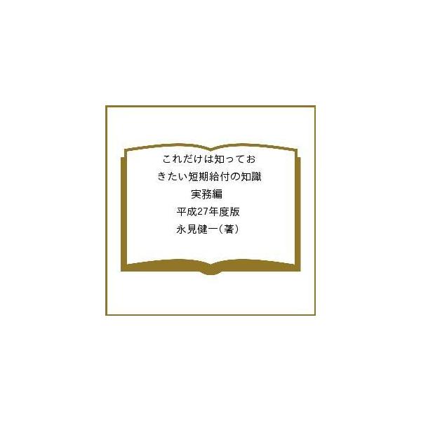 これだけは知っておきたい短期給付の知識 実務編 平成27年度版/永見健一