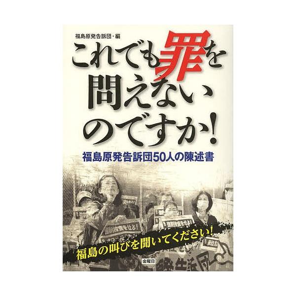 これでも罪を問えないのですか! 福島原発告訴団50人の陳述書/福島原発告訴団