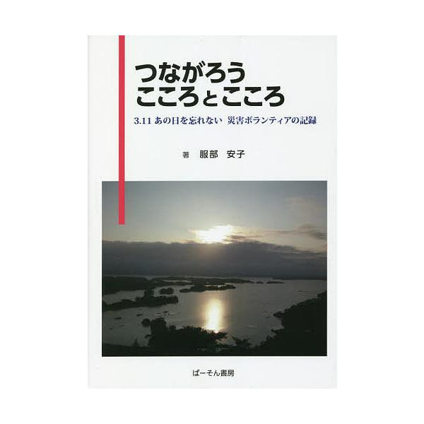 つながろうこころとこころ 3.11あの日を忘れない災害ボランティアの記録/服部安子