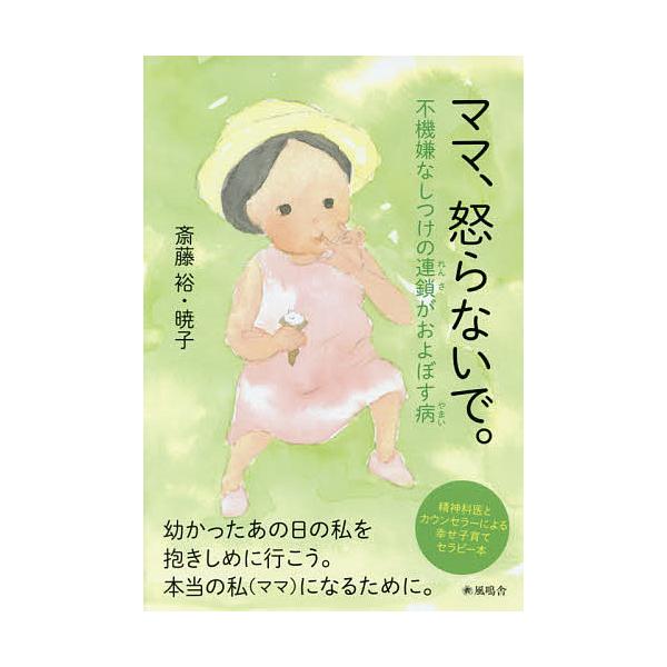 ママ、怒らないで。 不機嫌なしつけの連鎖がおよぼす病 精神科医とカウンセラーによる幸せ子育てセラピー本/斎藤裕/斎藤暁子