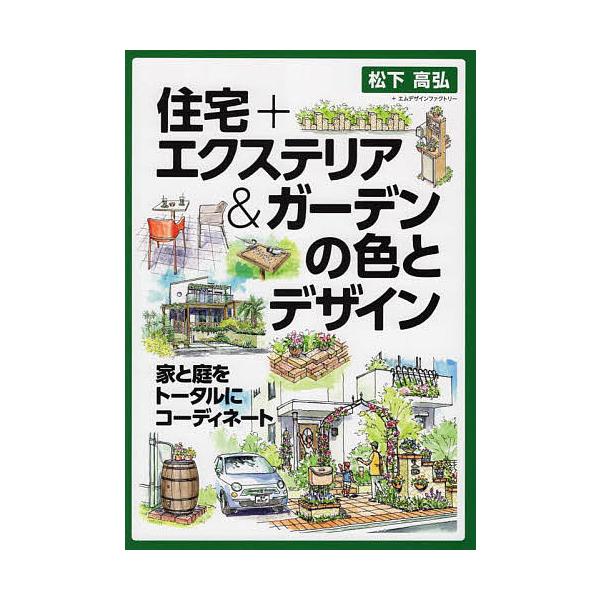 住宅+エクステリア&ガーデンの色とデザイン 家と庭をトータルにコーディネート/松下高弘/エムデザインファクトリー