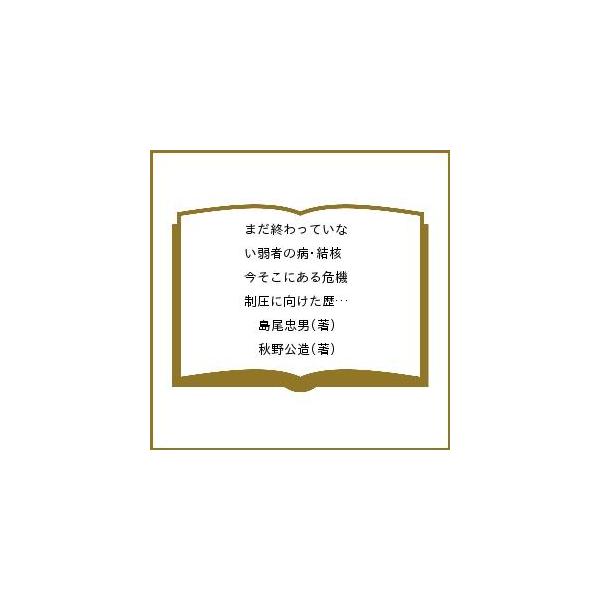 まだ終わっていない弱者の病・結核 今そこにある危機 制圧に向けた歴史と「グローバル感染症」としての今/島尾忠男/秋野公造
