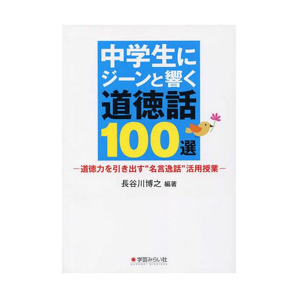 中学生にジーンと響く道徳話100選 道徳力を引き出す“名言逸話”活用授業/長谷川博之
