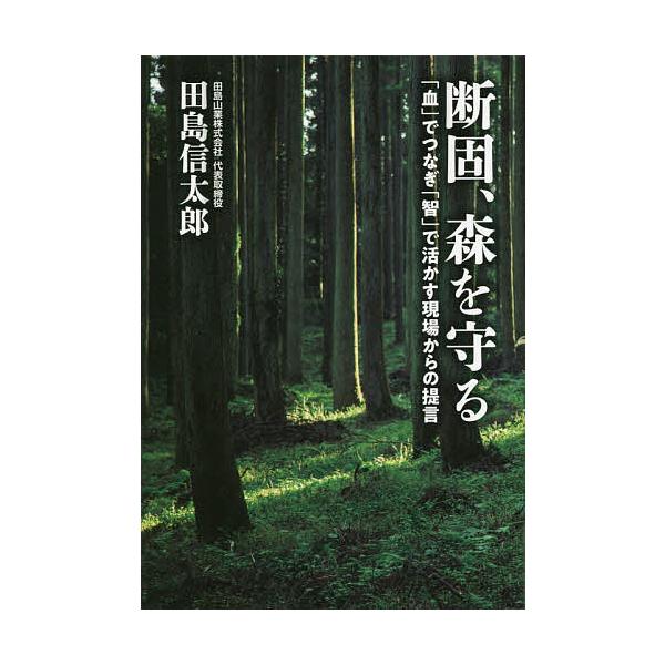 断固、森を守る 「血」でつなぎ「智」で活かす現場からの提言/田島信太郎