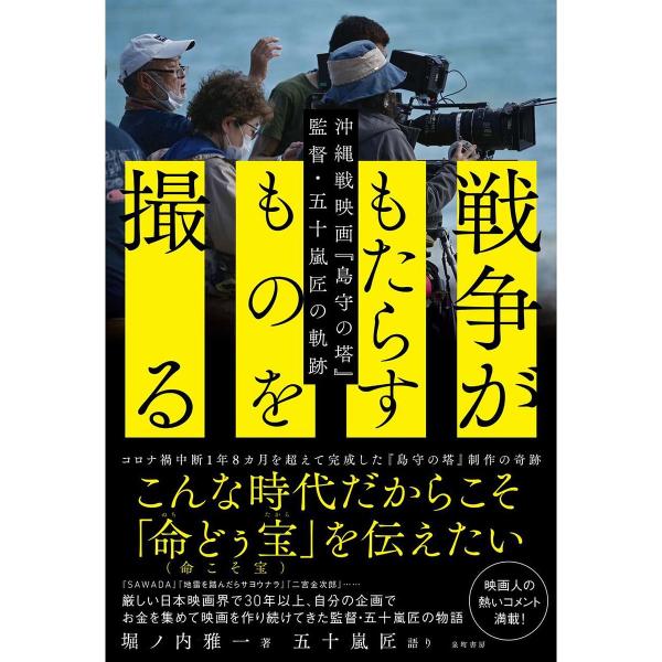 戦争がもたらすものを撮る 沖縄戦映画『島守の塔』監督・五十嵐匠の軌跡/堀ノ内雅一/五十嵐匠