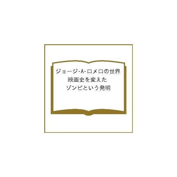 ジョージ・A・ロメロの世界 映画史を変えたゾンビという発明