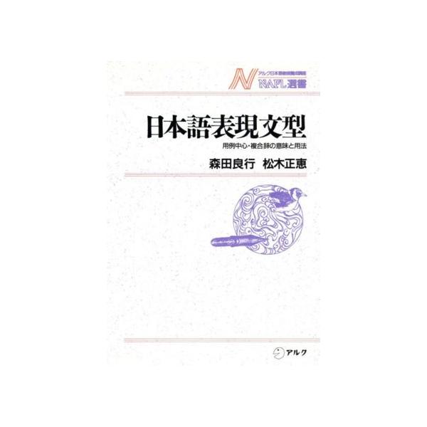 日本語表現文型 用例中心・複合辞の意味と用法 NAFL選書5/森田良行,松木正恵【著】