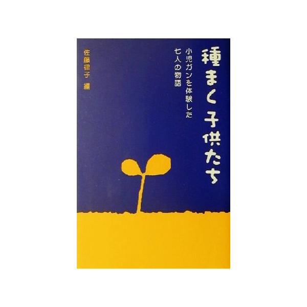 種まく子供たち 小児ガンを体験した七人の物語/佐藤律子(編者)