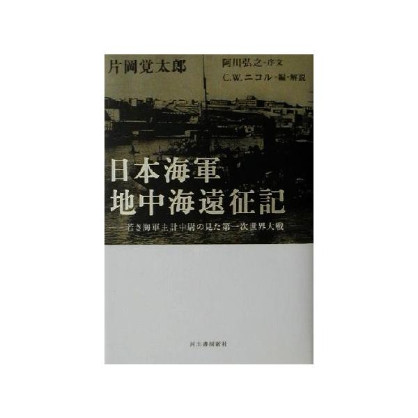 日本海軍地中海遠征記 若き海軍主計中尉の見た第一次世界大戦/片岡覚太郎(著者),C.W.ニコル(編者)