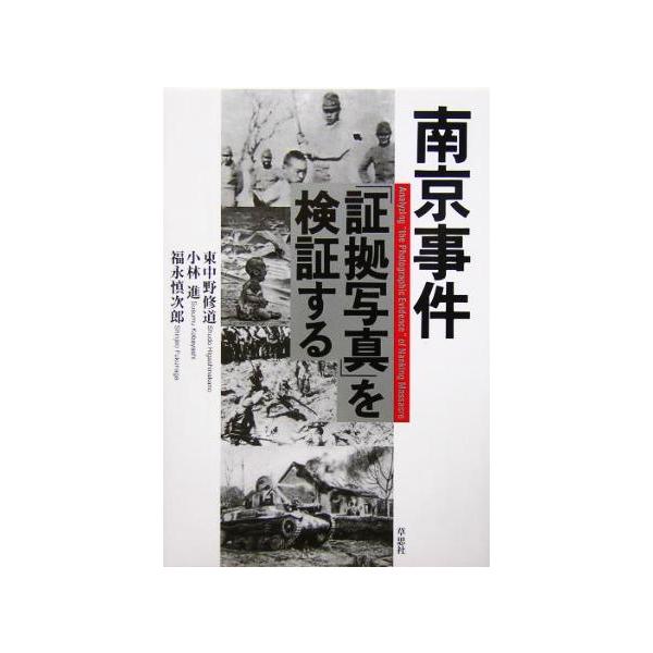 南京事件「証拠写真」を検証する/東中野修道(著者),小林進(著者),福永慎次郎(著者)