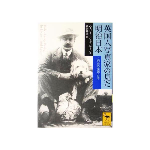 英国人写真家の見た明治日本 この世の楽園・日本 講談社学術文庫1710/ハーバート・G.ポンティング(