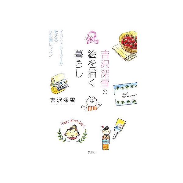 吉沢深雪の絵を描く暮らし イラストレーターが教える水彩画レッスン 講談社の実用BOOK/吉沢深雪(著者)