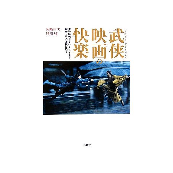 武侠映画の快楽 唐の時代からハリウッドまで剣士たちの凄技に迫る/岡崎由美(著者),浦川留(著者)