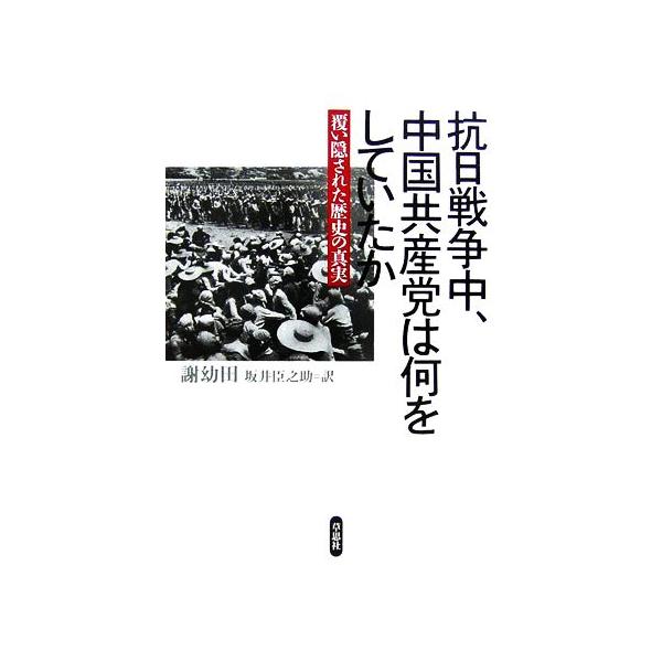 抗日戦争中、中国共産党は何をしていたか 覆い隠された歴史の真実/謝幼田(著者),坂井臣之助(訳者)