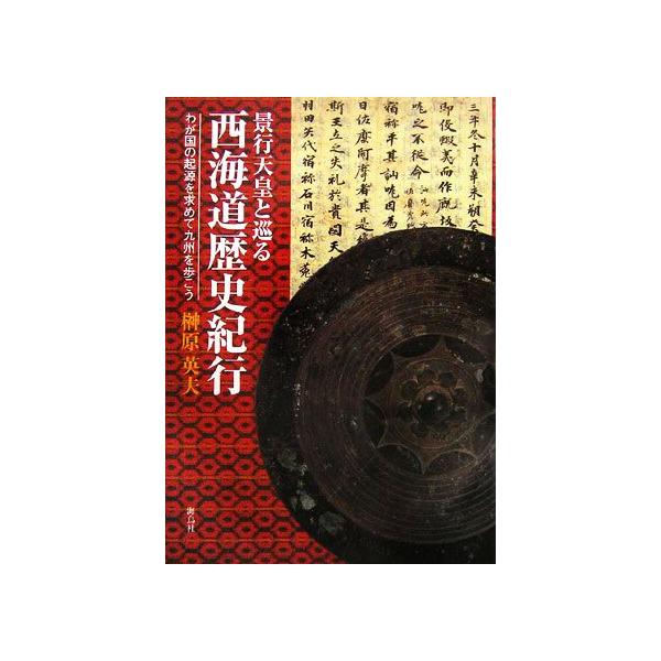 景行天皇と巡る西海道歴史紀行 わが国の起源を求めて九州を歩こう/榊原英夫【著】