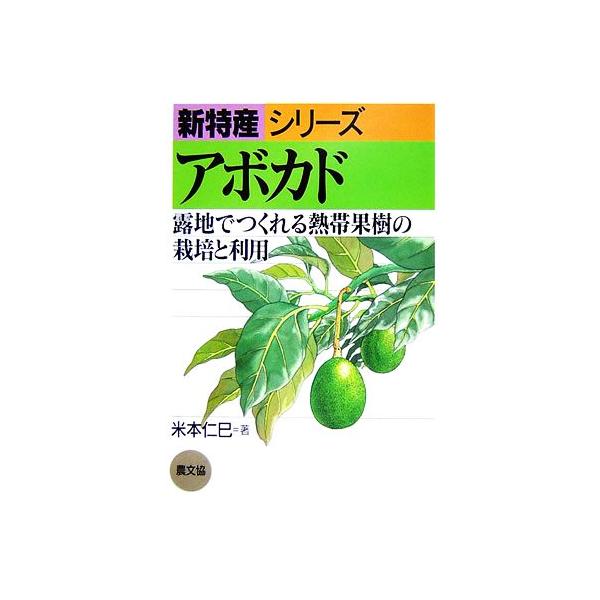 アボカド 露地でつくれる熱帯果樹の栽培と利用 新特産シリーズ / 米本仁巳  〔全集・双書〕